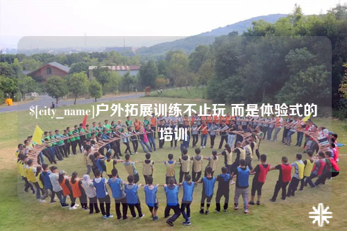 邵阳户外拓展训练不止玩 而是体验式的培训