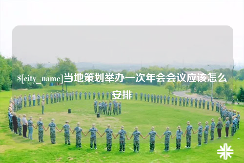 邵阳当地策划举办一次年会会议应该怎么安排