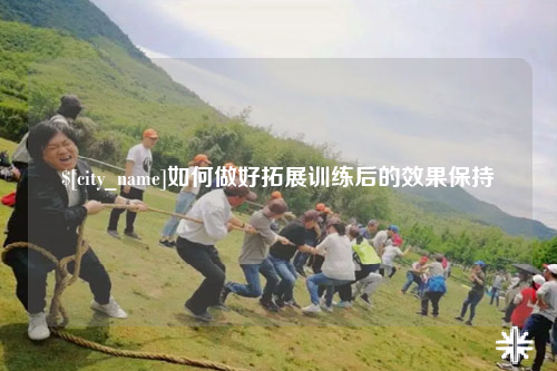 邵阳如何做好拓展训练后的效果保持